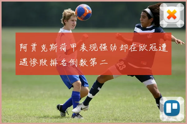 阿贾克斯荷甲表现强劲却在欧冠遭遇惨败排名倒数第二
