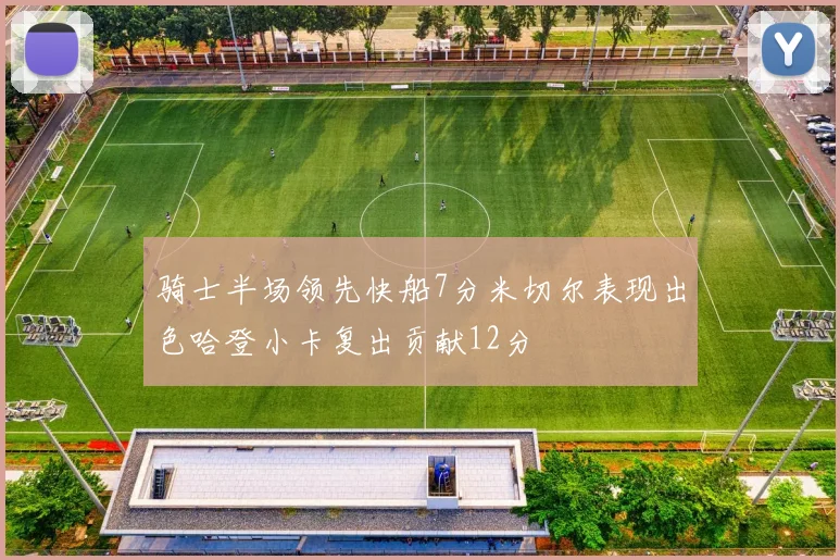 骑士半场领先快船7分米切尔表现出色哈登小卡复出贡献12分