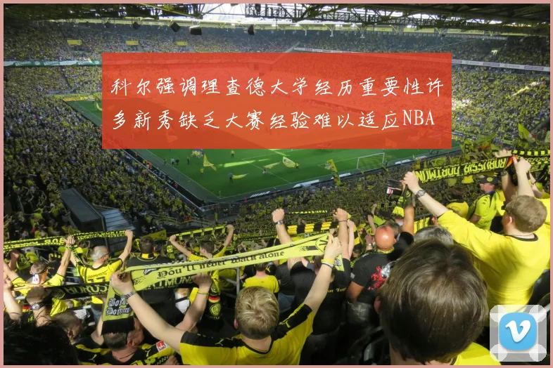 科尔强调理查德大学经历重要性许多新秀缺乏大赛经验难以适应NBA