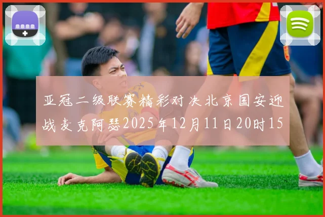 亚冠二级联赛精彩对决北京国安迎战麦克阿瑟2025年12月11日20时15分