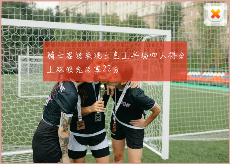 骑士客场表现出色上半场四人得分上双领先活塞22分