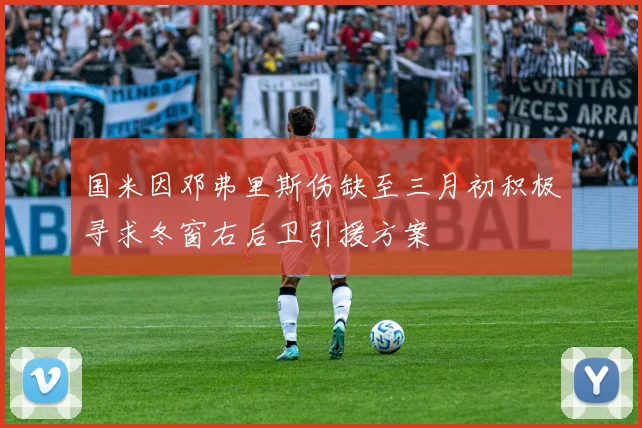 国米因邓弗里斯伤缺至三月初积极寻求冬窗右后卫引援方案