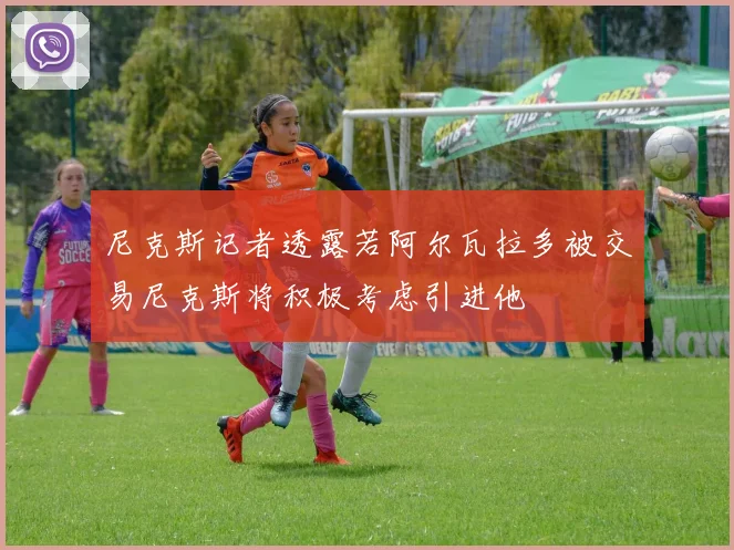 尼克斯记者透露若阿尔瓦拉多被交易尼克斯将积极考虑引进他