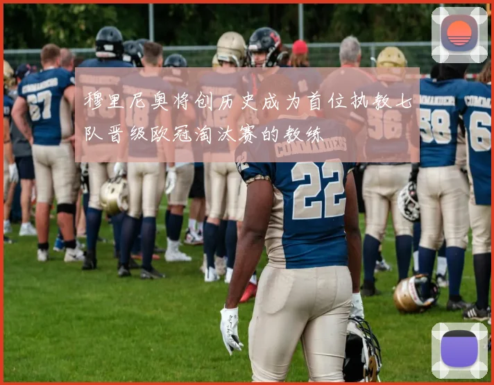 穆里尼奥将创历史成为首位执教七队晋级欧冠淘汰赛的教练
