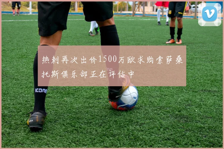 热刺再次出价1500万欧求购索萨桑托斯俱乐部正在评估中
